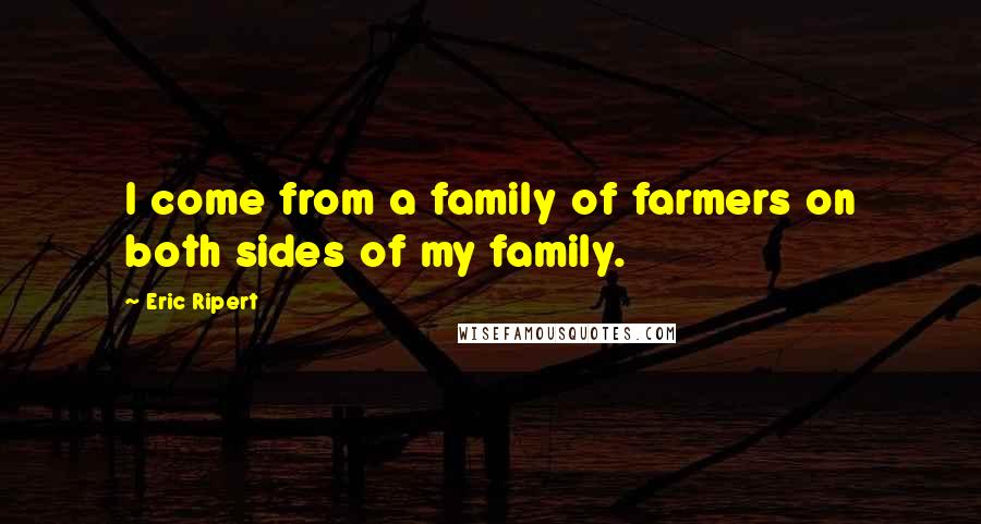 Eric Ripert Quotes: I come from a family of farmers on both sides of my family.