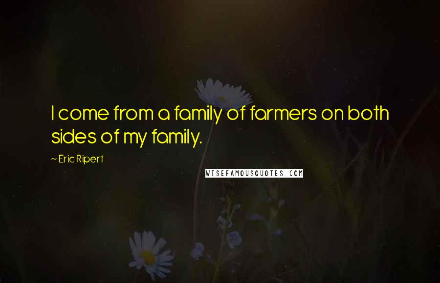 Eric Ripert Quotes: I come from a family of farmers on both sides of my family.
