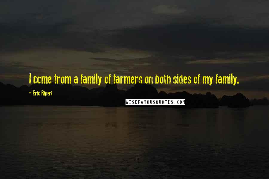 Eric Ripert Quotes: I come from a family of farmers on both sides of my family.