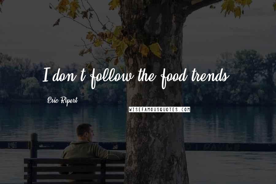 Eric Ripert Quotes: I don't follow the food trends.