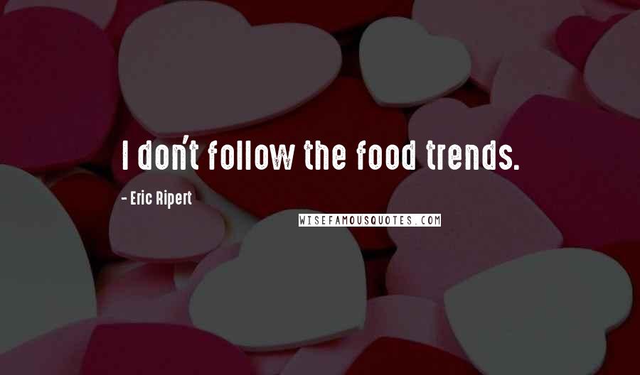 Eric Ripert Quotes: I don't follow the food trends.