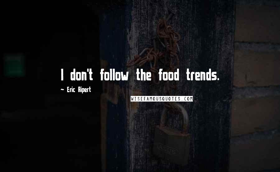 Eric Ripert Quotes: I don't follow the food trends.