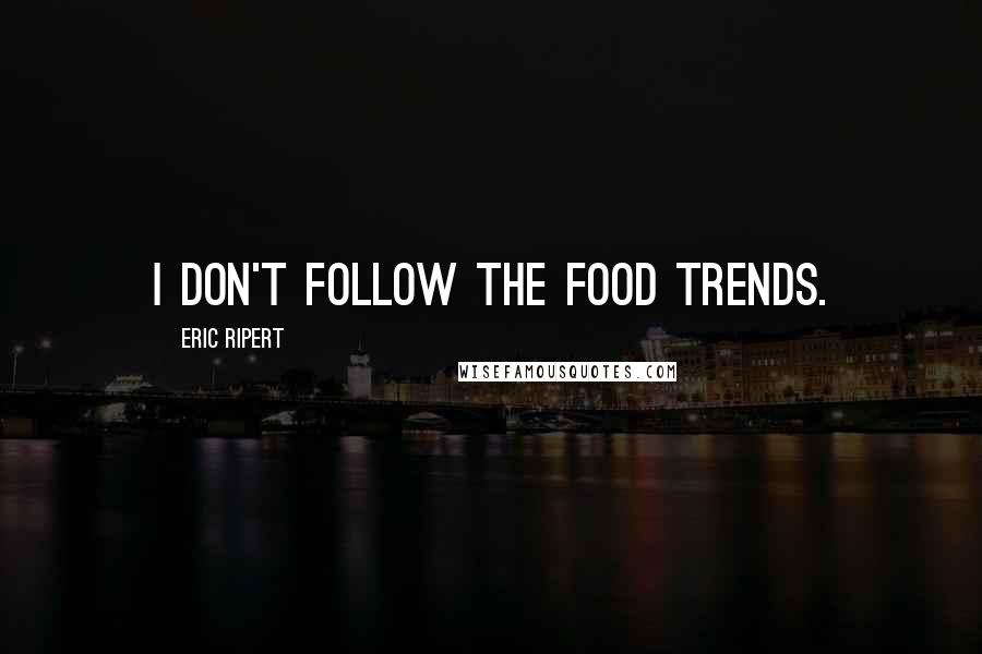 Eric Ripert Quotes: I don't follow the food trends.