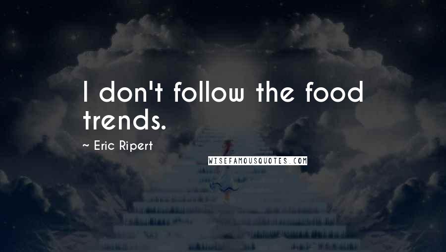 Eric Ripert Quotes: I don't follow the food trends.