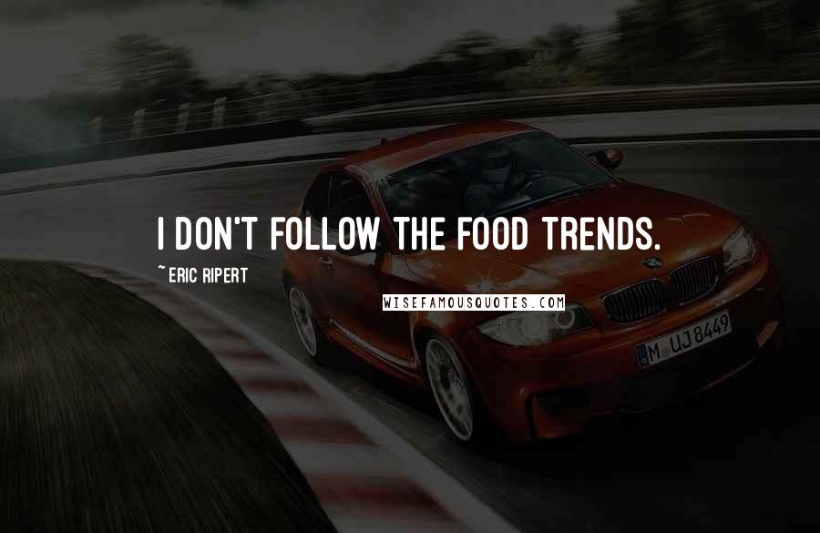 Eric Ripert Quotes: I don't follow the food trends.