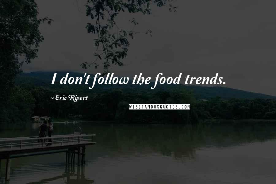 Eric Ripert Quotes: I don't follow the food trends.