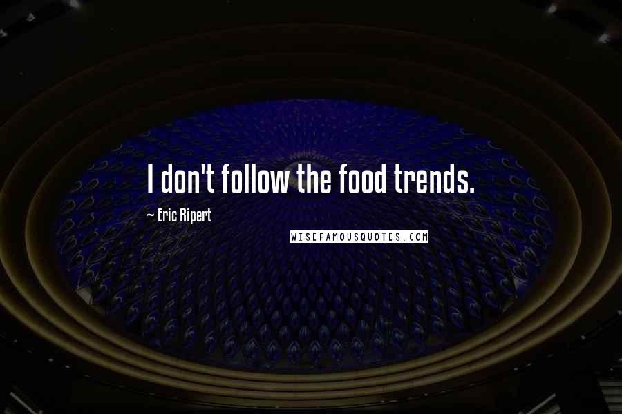 Eric Ripert Quotes: I don't follow the food trends.