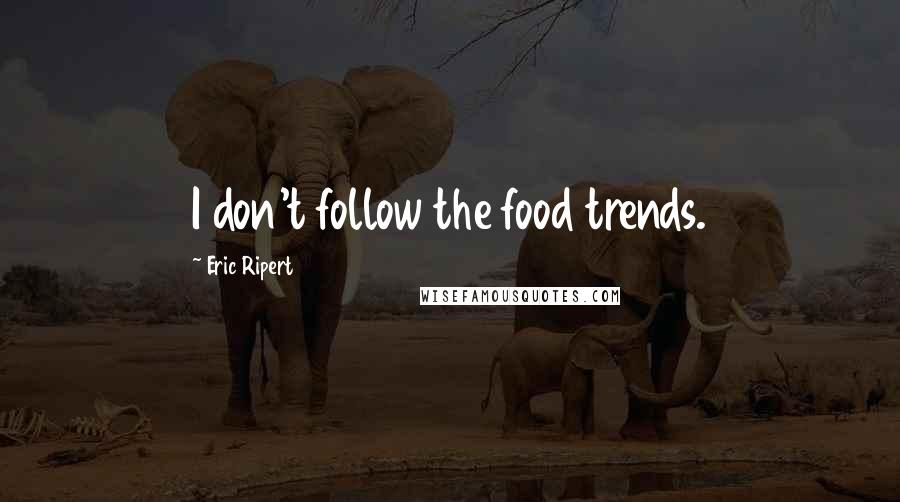 Eric Ripert Quotes: I don't follow the food trends.