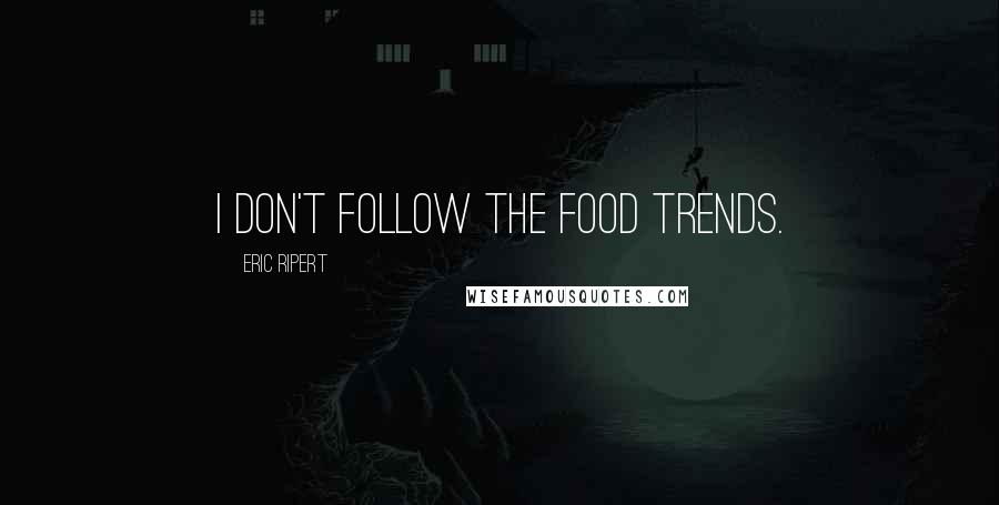 Eric Ripert Quotes: I don't follow the food trends.