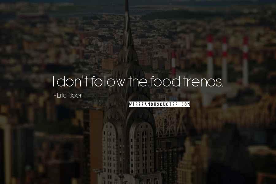 Eric Ripert Quotes: I don't follow the food trends.