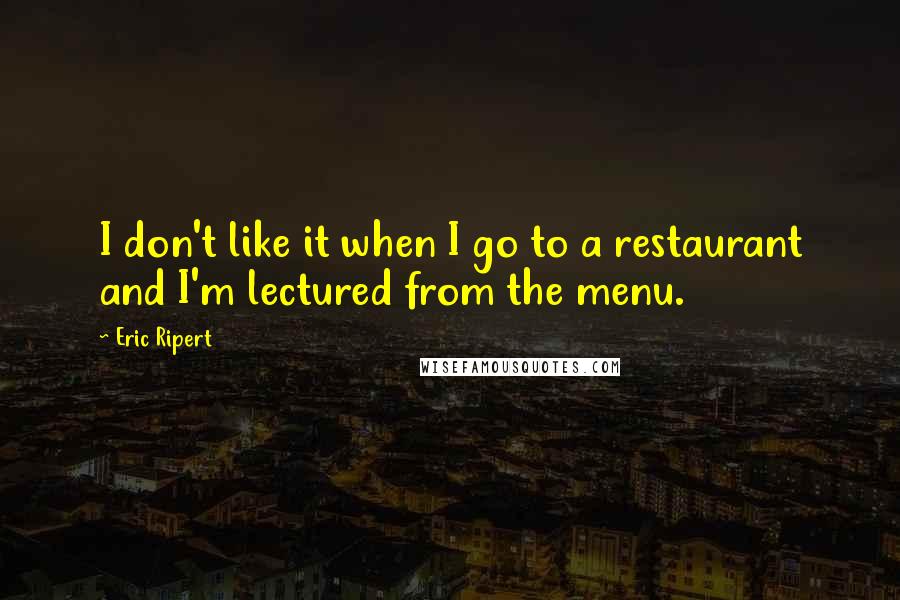 Eric Ripert Quotes: I don't like it when I go to a restaurant and I'm lectured from the menu.