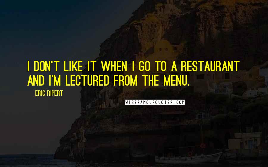 Eric Ripert Quotes: I don't like it when I go to a restaurant and I'm lectured from the menu.