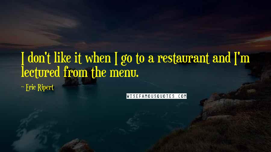 Eric Ripert Quotes: I don't like it when I go to a restaurant and I'm lectured from the menu.