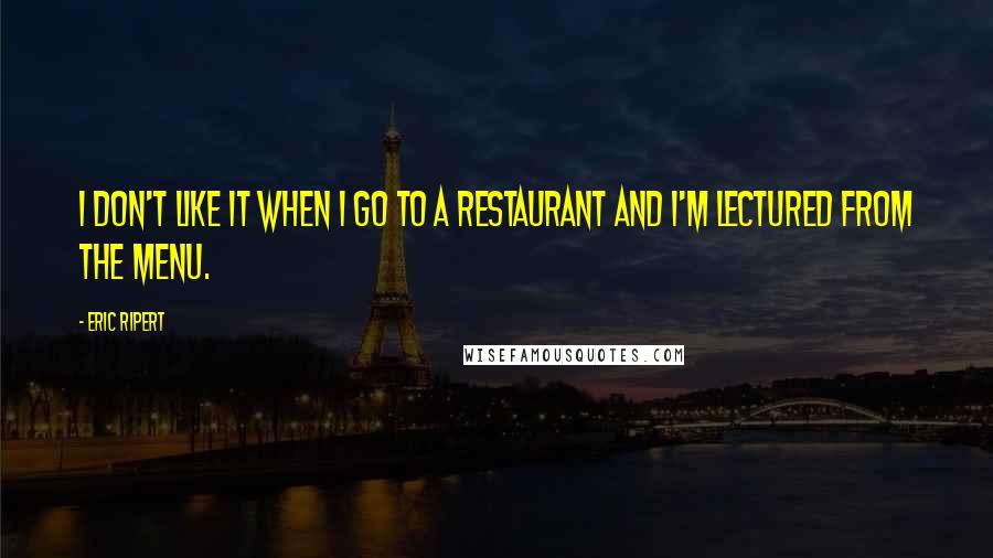 Eric Ripert Quotes: I don't like it when I go to a restaurant and I'm lectured from the menu.