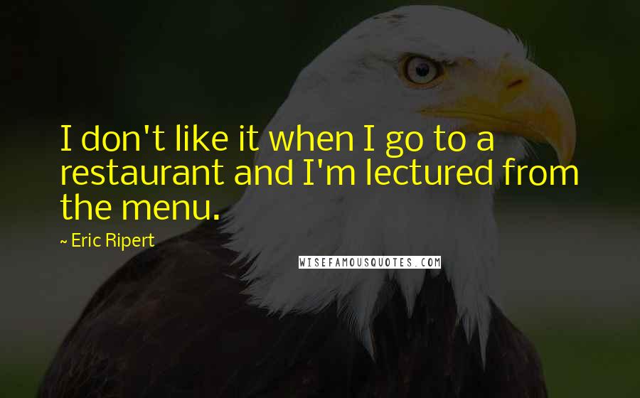 Eric Ripert Quotes: I don't like it when I go to a restaurant and I'm lectured from the menu.