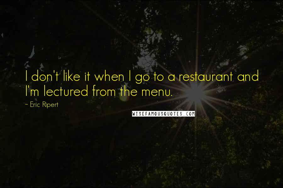 Eric Ripert Quotes: I don't like it when I go to a restaurant and I'm lectured from the menu.