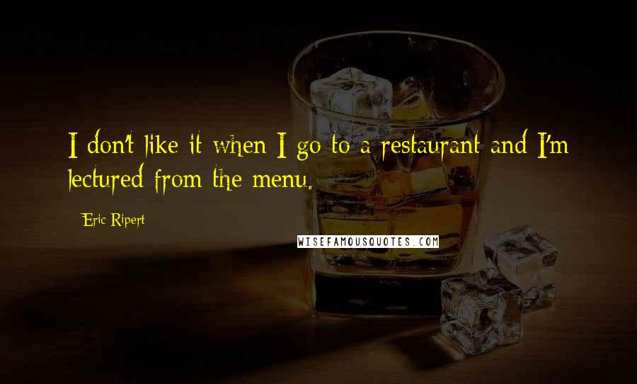 Eric Ripert Quotes: I don't like it when I go to a restaurant and I'm lectured from the menu.