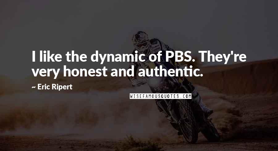 Eric Ripert Quotes: I like the dynamic of PBS. They're very honest and authentic.