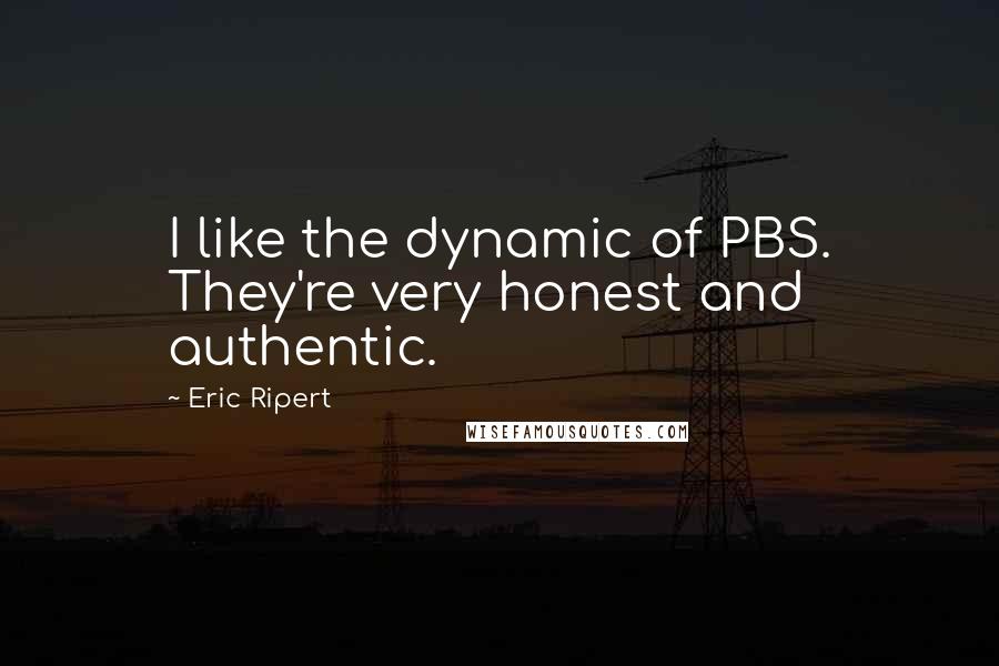 Eric Ripert Quotes: I like the dynamic of PBS. They're very honest and authentic.