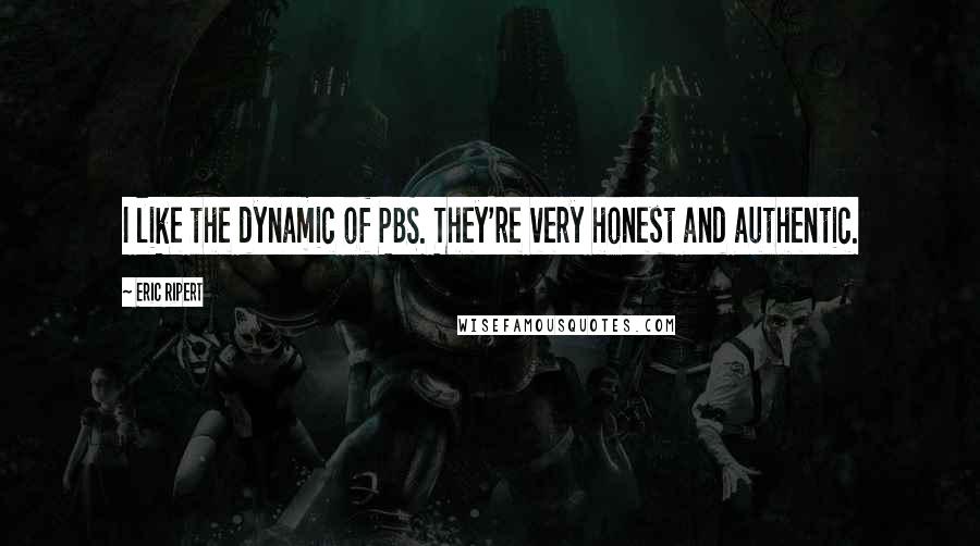 Eric Ripert Quotes: I like the dynamic of PBS. They're very honest and authentic.