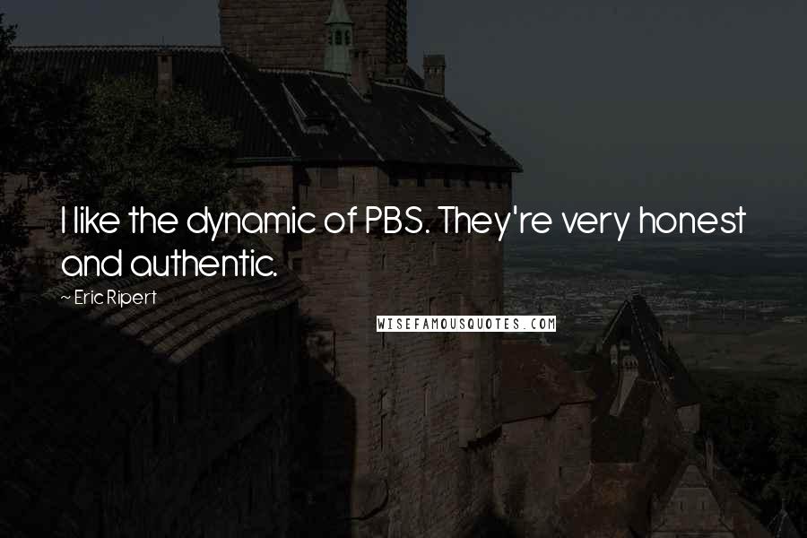 Eric Ripert Quotes: I like the dynamic of PBS. They're very honest and authentic.