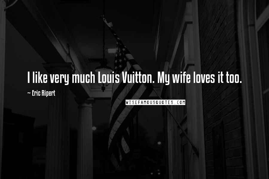 Eric Ripert Quotes: I like very much Louis Vuitton. My wife loves it too.