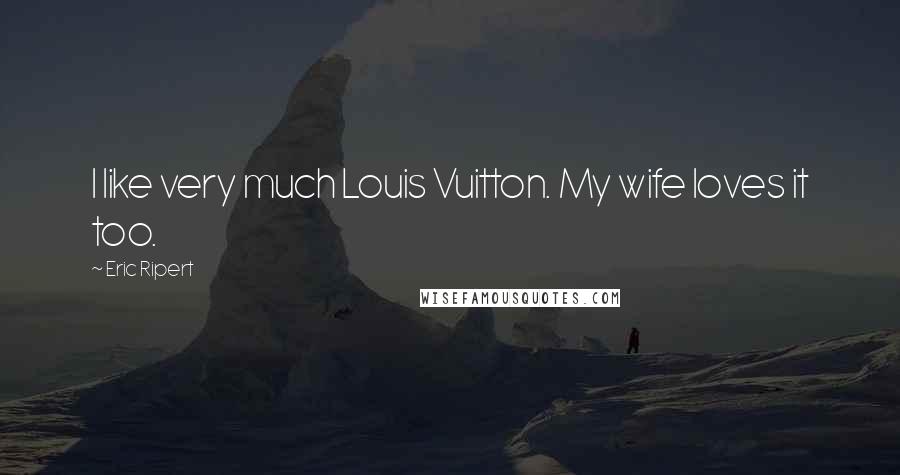 Eric Ripert Quotes: I like very much Louis Vuitton. My wife loves it too.