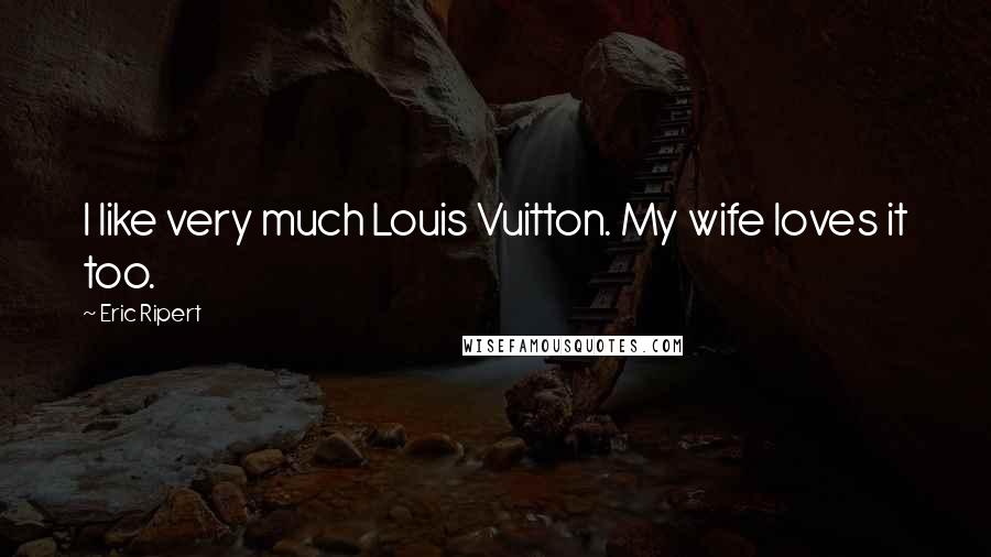 Eric Ripert Quotes: I like very much Louis Vuitton. My wife loves it too.