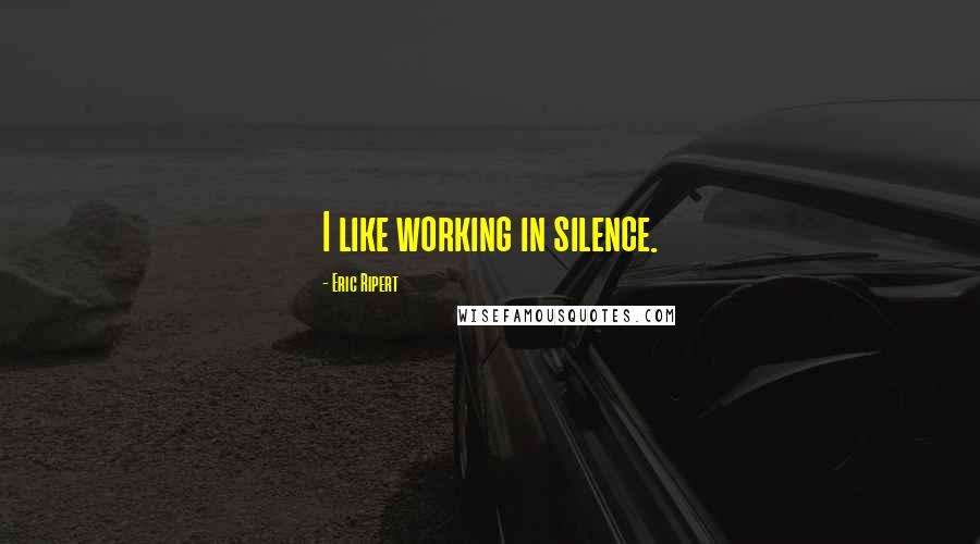 Eric Ripert Quotes: I like working in silence.