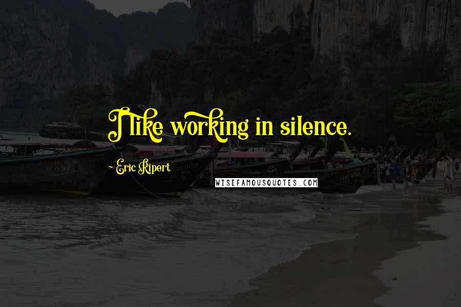 Eric Ripert Quotes: I like working in silence.