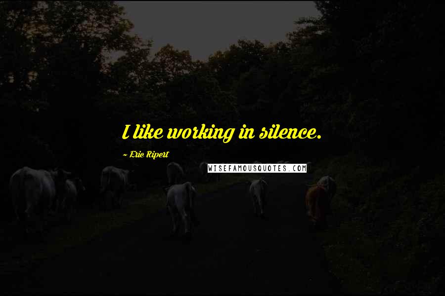 Eric Ripert Quotes: I like working in silence.