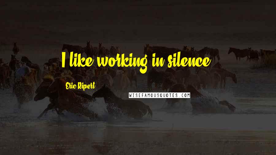 Eric Ripert Quotes: I like working in silence.