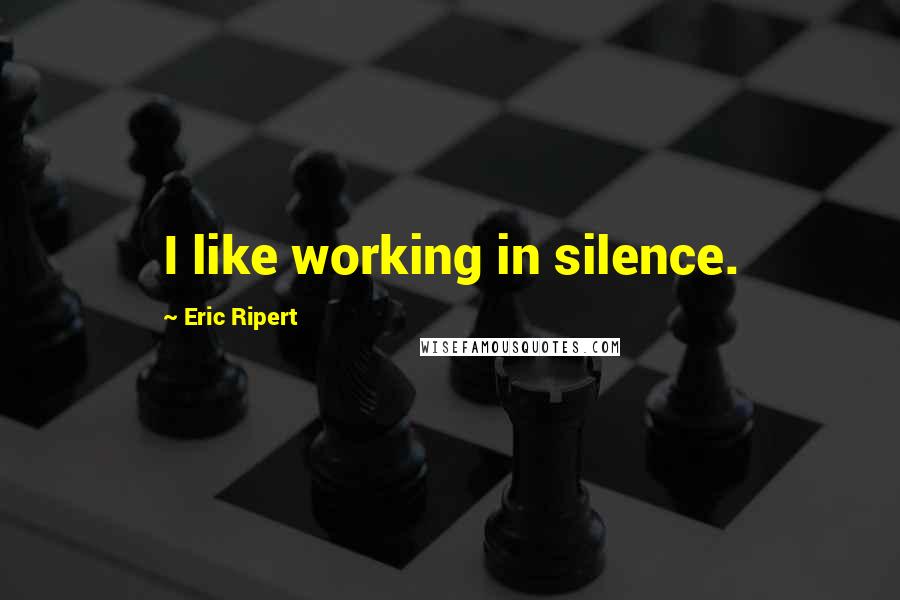 Eric Ripert Quotes: I like working in silence.