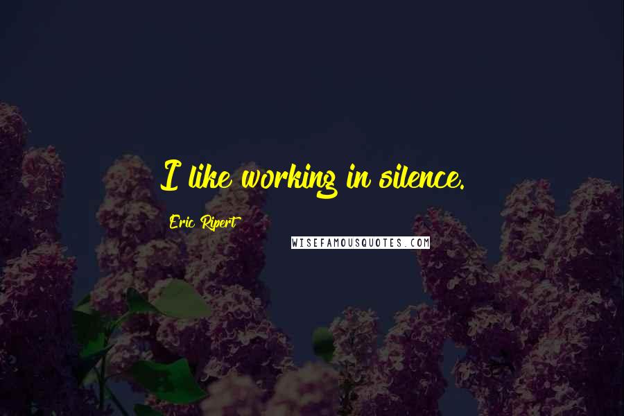 Eric Ripert Quotes: I like working in silence.