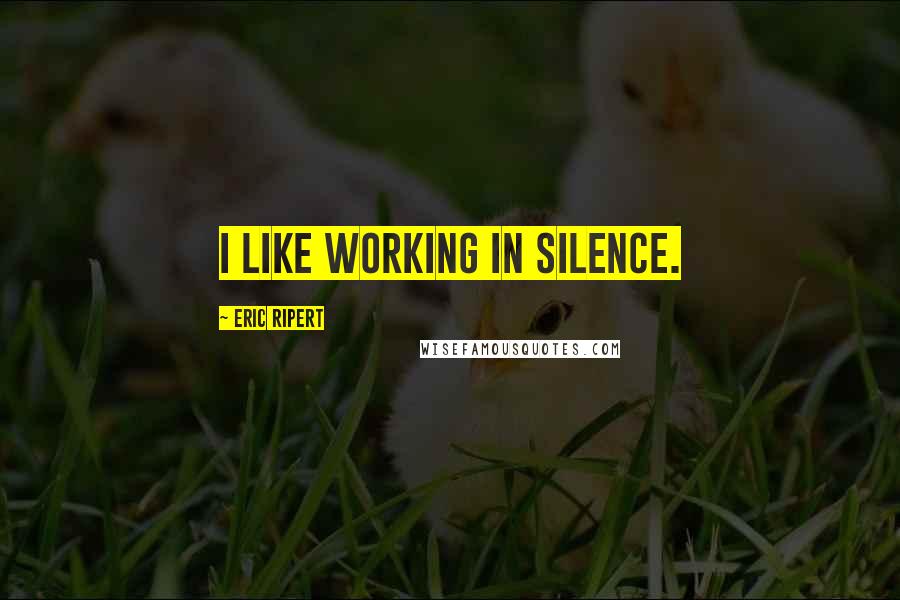 Eric Ripert Quotes: I like working in silence.