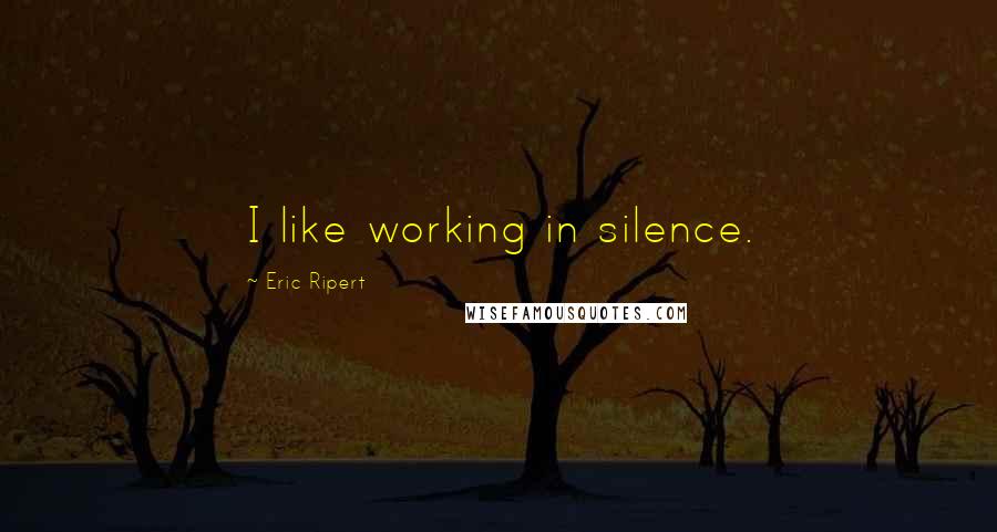 Eric Ripert Quotes: I like working in silence.