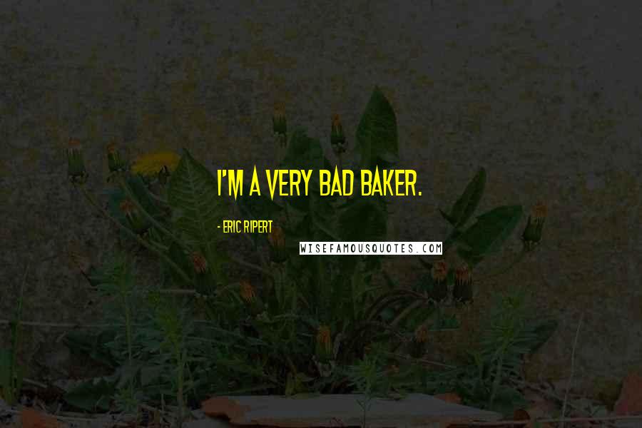 Eric Ripert Quotes: I'm a very bad baker.