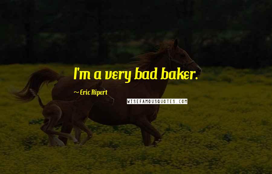 Eric Ripert Quotes: I'm a very bad baker.