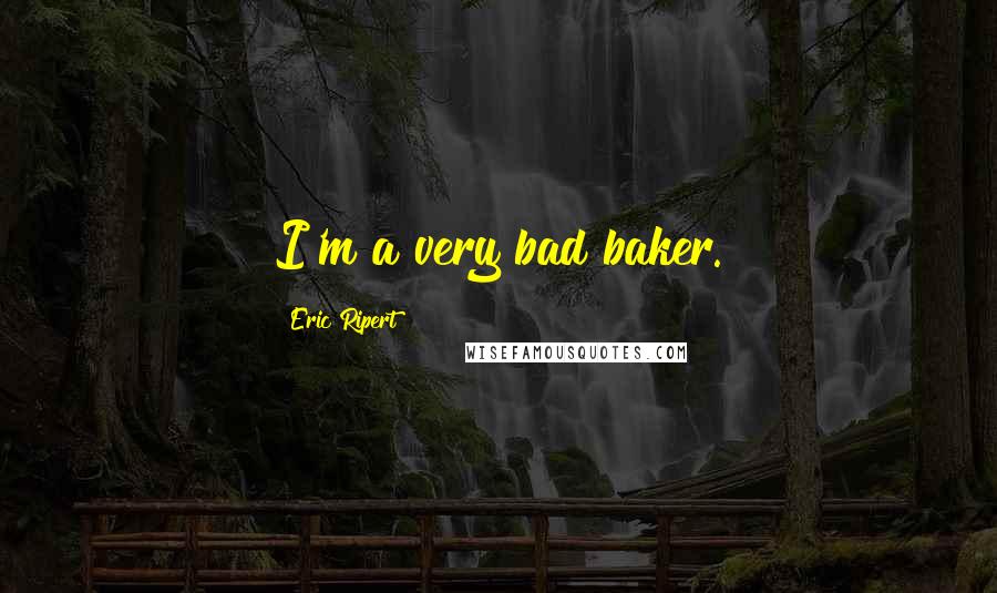 Eric Ripert Quotes: I'm a very bad baker.