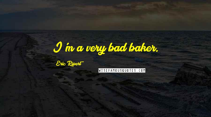 Eric Ripert Quotes: I'm a very bad baker.