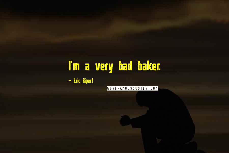 Eric Ripert Quotes: I'm a very bad baker.