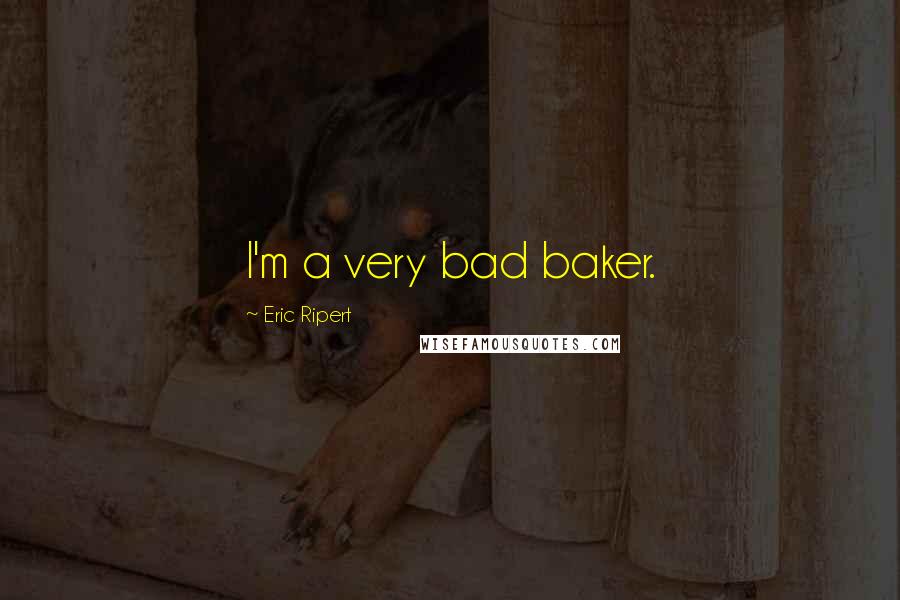 Eric Ripert Quotes: I'm a very bad baker.