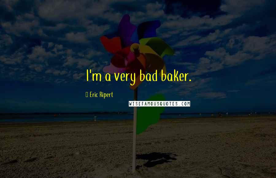 Eric Ripert Quotes: I'm a very bad baker.