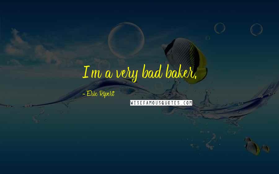 Eric Ripert Quotes: I'm a very bad baker.