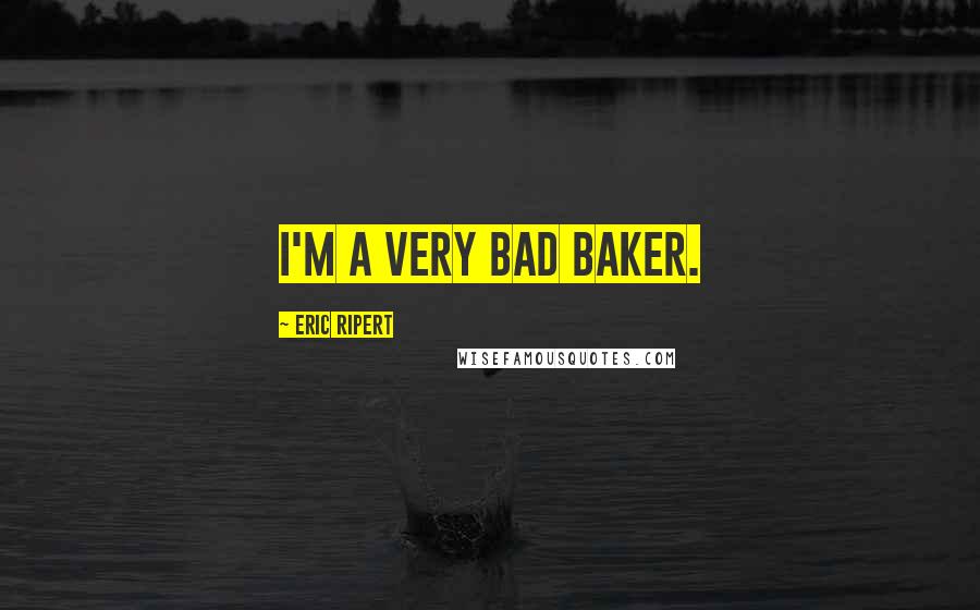 Eric Ripert Quotes: I'm a very bad baker.