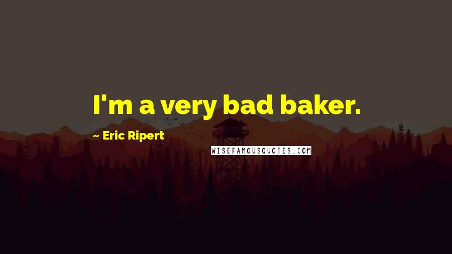 Eric Ripert Quotes: I'm a very bad baker.