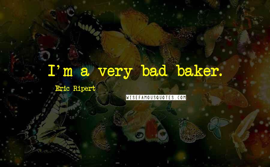 Eric Ripert Quotes: I'm a very bad baker.