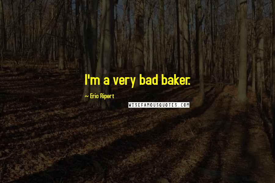 Eric Ripert Quotes: I'm a very bad baker.