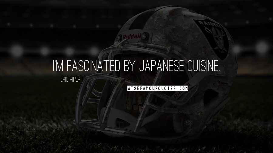 Eric Ripert Quotes: I'm fascinated by Japanese cuisine.