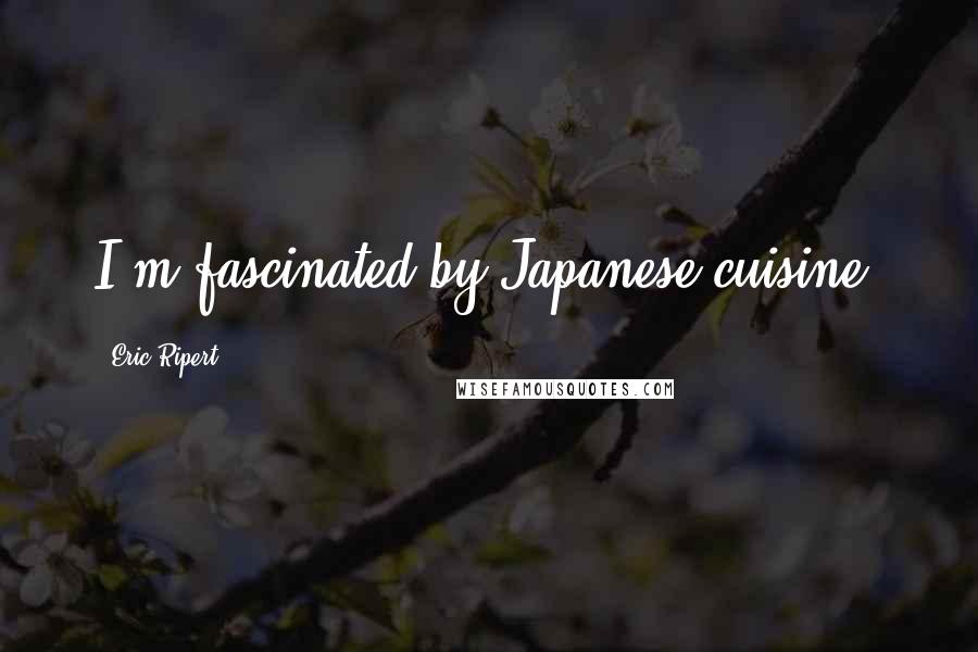 Eric Ripert Quotes: I'm fascinated by Japanese cuisine.